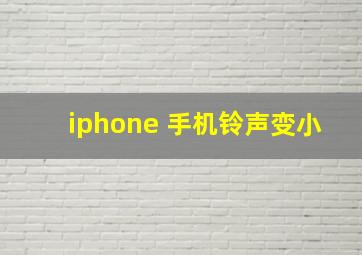 iphone 手机铃声变小